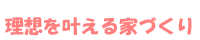 理想を叶える家づくり